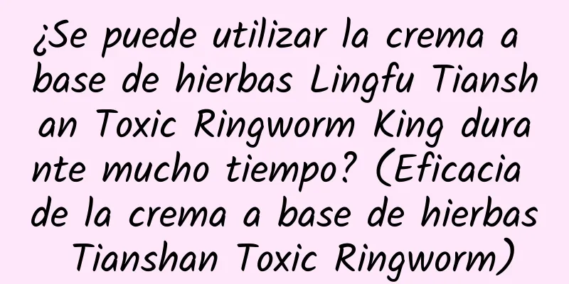 ¿Se puede utilizar la crema a base de hierbas Lingfu Tianshan Toxic Ringworm King durante mucho tiempo? (Eficacia de la crema a base de hierbas Tianshan Toxic Ringworm)