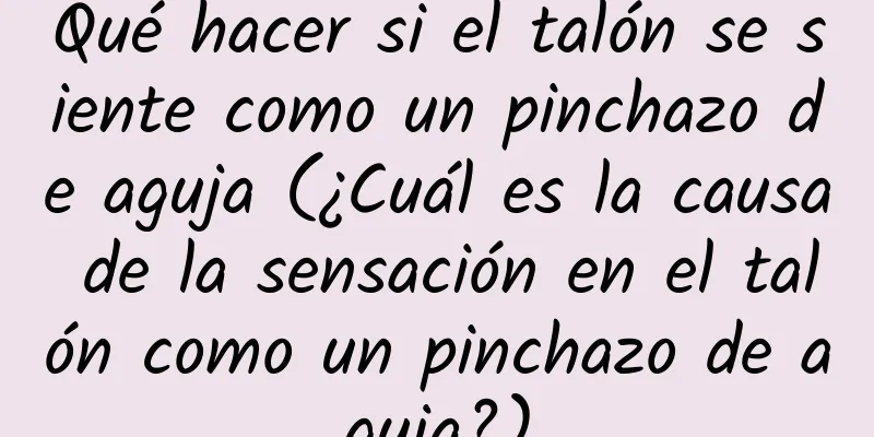 Qué hacer si el talón se siente como un pinchazo de aguja (¿Cuál es la causa de la sensación en el talón como un pinchazo de aguja?)