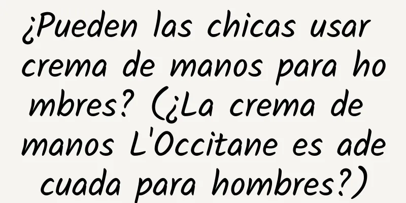 ¿Pueden las chicas usar crema de manos para hombres? (¿La crema de manos L'Occitane es adecuada para hombres?)