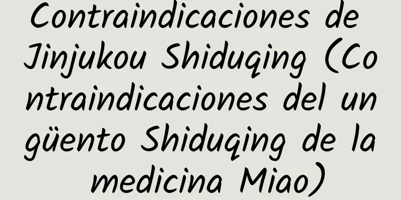 Contraindicaciones de Jinjukou Shiduqing (Contraindicaciones del ungüento Shiduqing de la medicina Miao)