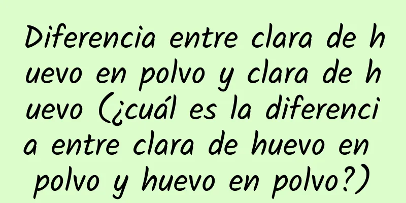 Diferencia entre clara de huevo en polvo y clara de huevo (¿cuál es la diferencia entre clara de huevo en polvo y huevo en polvo?)