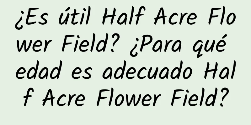 ¿Es útil Half Acre Flower Field? ¿Para qué edad es adecuado Half Acre Flower Field?