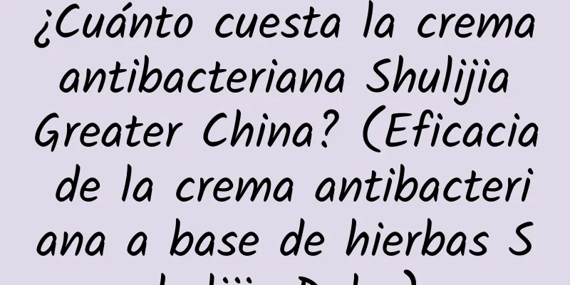 ¿Cuánto cuesta la crema antibacteriana Shulijia Greater China? (Eficacia de la crema antibacteriana a base de hierbas Shulijia Duba)