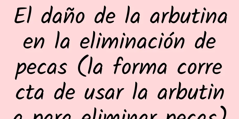 El daño de la arbutina en la eliminación de pecas (la forma correcta de usar la arbutina para eliminar pecas)