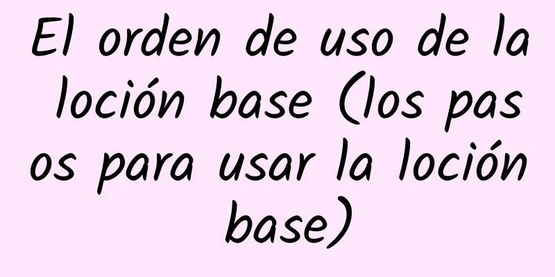 El orden de uso de la loción base (los pasos para usar la loción base)