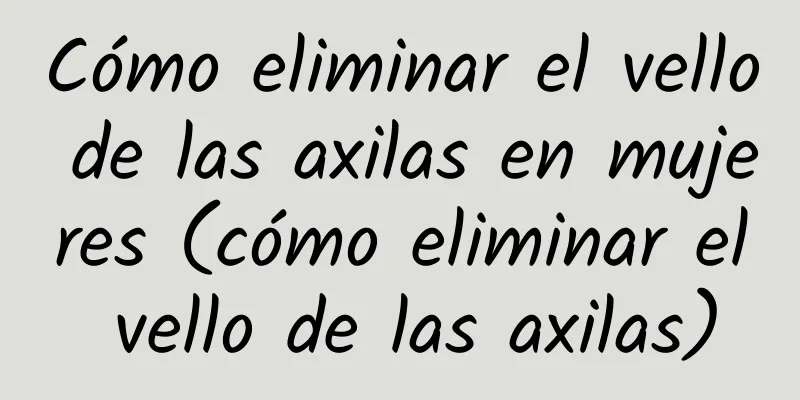 Cómo eliminar el vello de las axilas en mujeres (cómo eliminar el vello de las axilas)