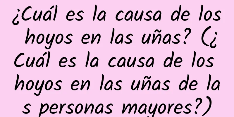 ¿Cuál es la causa de los hoyos en las uñas? (¿Cuál es la causa de los hoyos en las uñas de las personas mayores?)