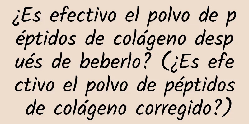 ¿Es efectivo el polvo de péptidos de colágeno después de beberlo? (¿Es efectivo el polvo de péptidos de colágeno corregido?)