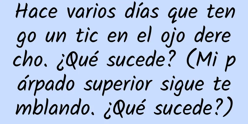 Hace varios días que tengo un tic en el ojo derecho. ¿Qué sucede? (Mi párpado superior sigue temblando. ¿Qué sucede?)