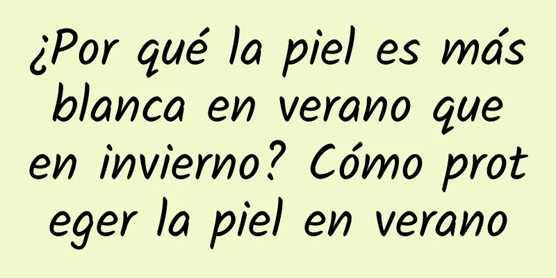 ¿Por qué la piel es más blanca en verano que en invierno? Cómo proteger la piel en verano
