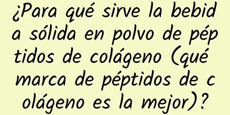 ¿Para qué sirve la bebida sólida en polvo de péptidos de colágeno (qué marca de péptidos de colágeno es la mejor)?