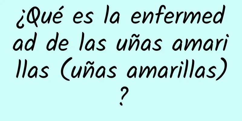 ¿Qué es la enfermedad de las uñas amarillas (uñas amarillas)?