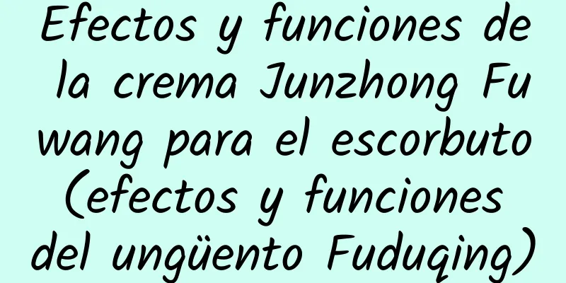 Efectos y funciones de la crema Junzhong Fuwang para el escorbuto (efectos y funciones del ungüento Fuduqing)