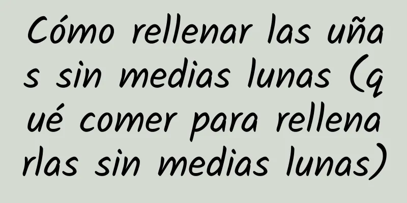 Cómo rellenar las uñas sin medias lunas (qué comer para rellenarlas sin medias lunas)