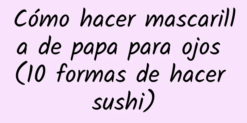 Cómo hacer mascarilla de papa para ojos (10 formas de hacer sushi)