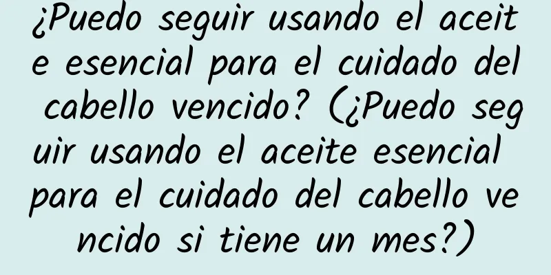 ¿Puedo seguir usando el aceite esencial para el cuidado del cabello vencido? (¿Puedo seguir usando el aceite esencial para el cuidado del cabello vencido si tiene un mes?)
