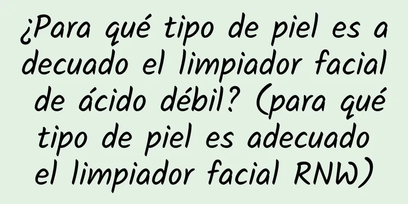 ¿Para qué tipo de piel es adecuado el limpiador facial de ácido débil? (para qué tipo de piel es adecuado el limpiador facial RNW)