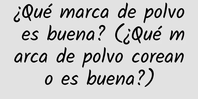 ¿Qué marca de polvo es buena? (¿Qué marca de polvo coreano es buena?)