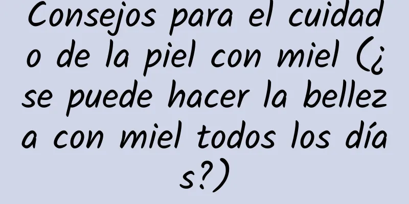 Consejos para el cuidado de la piel con miel (¿se puede hacer la belleza con miel todos los días?)