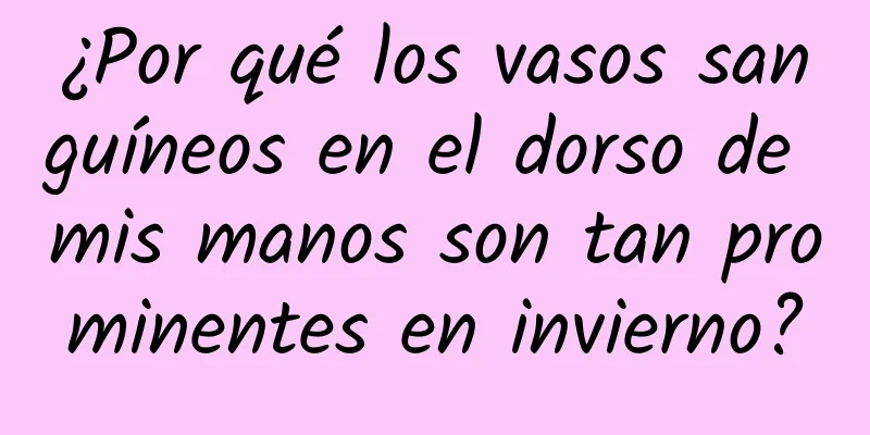 ¿Por qué los vasos sanguíneos en el dorso de mis manos son tan prominentes en invierno?