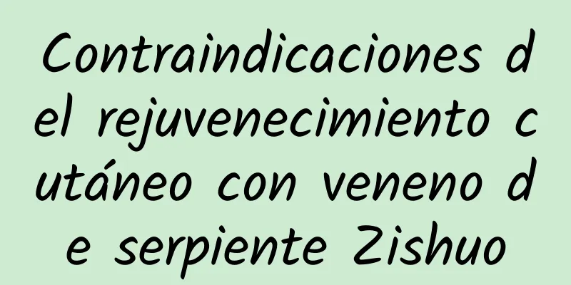 Contraindicaciones del rejuvenecimiento cutáneo con veneno de serpiente Zishuo