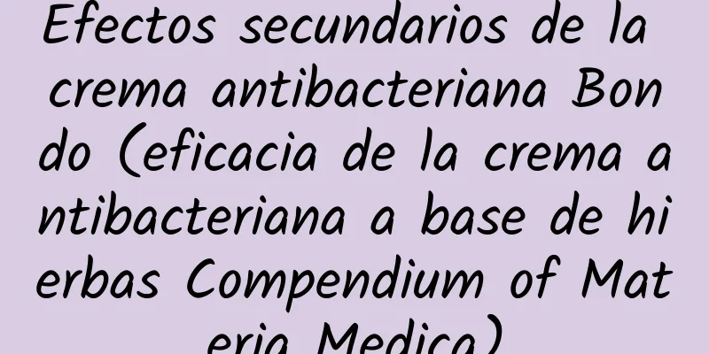 Efectos secundarios de la crema antibacteriana Bondo (eficacia de la crema antibacteriana a base de hierbas Compendium of Materia Medica)