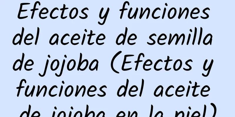 Efectos y funciones del aceite de semilla de jojoba (Efectos y funciones del aceite de jojoba en la piel)