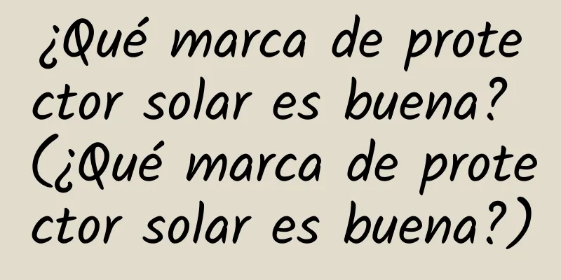 ¿Qué marca de protector solar es buena? (¿Qué marca de protector solar es buena?)