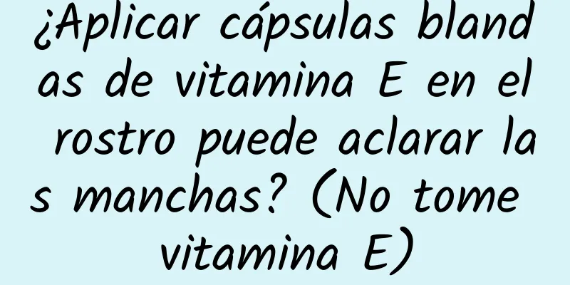 ¿Aplicar cápsulas blandas de vitamina E en el rostro puede aclarar las manchas? (No tome vitamina E)