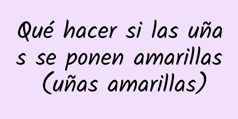 Qué hacer si las uñas se ponen amarillas (uñas amarillas)