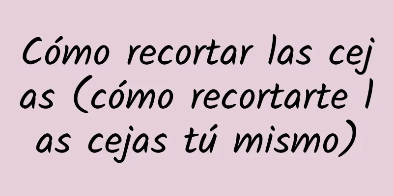 Cómo recortar las cejas (cómo recortarte las cejas tú mismo)