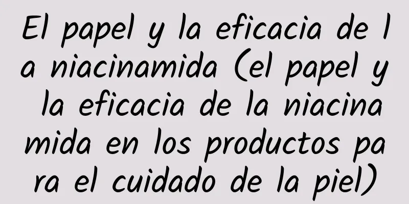 El papel y la eficacia de la niacinamida (el papel y la eficacia de la niacinamida en los productos para el cuidado de la piel)