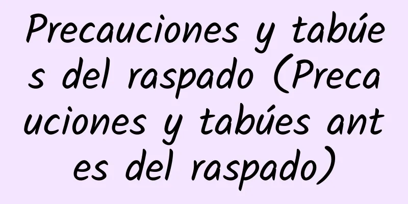 Precauciones y tabúes del raspado (Precauciones y tabúes antes del raspado)