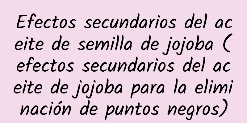 Efectos secundarios del aceite de semilla de jojoba (efectos secundarios del aceite de jojoba para la eliminación de puntos negros)