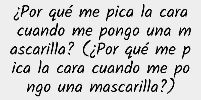 ¿Por qué me pica la cara cuando me pongo una mascarilla? (¿Por qué me pica la cara cuando me pongo una mascarilla?)