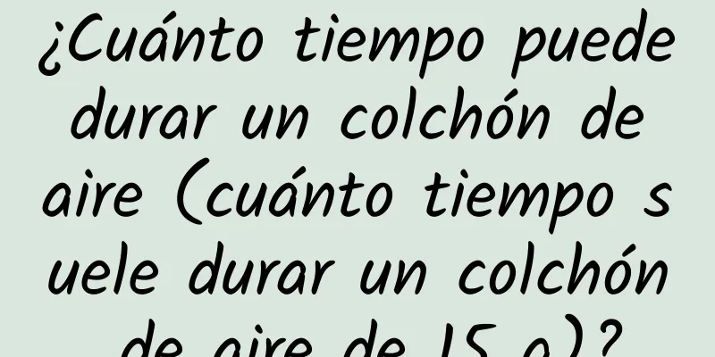 ¿Cuánto tiempo puede durar un colchón de aire (cuánto tiempo suele durar un colchón de aire de 15 g)?