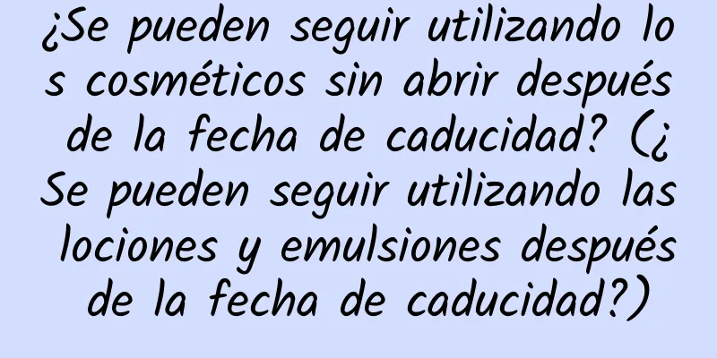 ¿Se pueden seguir utilizando los cosméticos sin abrir después de la fecha de caducidad? (¿Se pueden seguir utilizando las lociones y emulsiones después de la fecha de caducidad?)