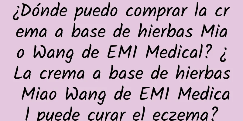 ¿Dónde puedo comprar la crema a base de hierbas Miao Wang de EMI Medical? ¿La crema a base de hierbas Miao Wang de EMI Medical puede curar el eczema?