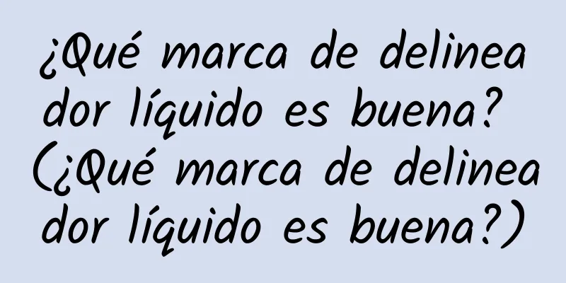¿Qué marca de delineador líquido es buena? (¿Qué marca de delineador líquido es buena?)