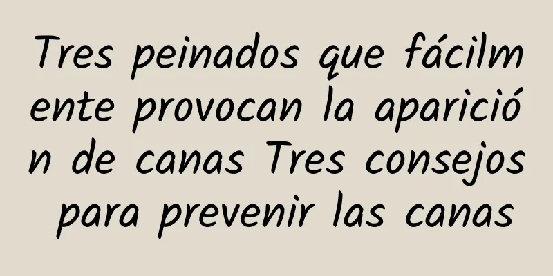 Tres peinados que fácilmente provocan la aparición de canas Tres consejos para prevenir las canas