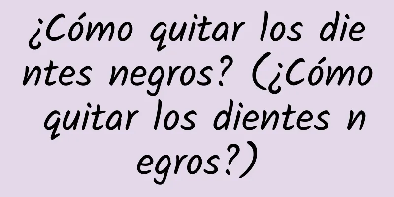 ¿Cómo quitar los dientes negros? (¿Cómo quitar los dientes negros?)