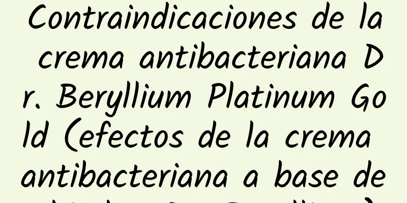 Contraindicaciones de la crema antibacteriana Dr. Beryllium Platinum Gold (efectos de la crema antibacteriana a base de hierbas Dr. Beryllium)