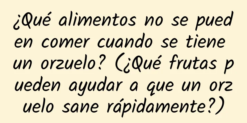 ¿Qué alimentos no se pueden comer cuando se tiene un orzuelo? (¿Qué frutas pueden ayudar a que un orzuelo sane rápidamente?)