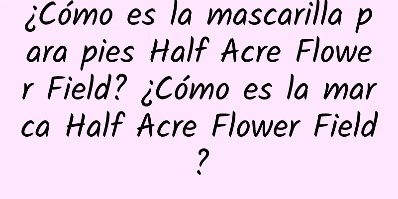 ¿Cómo es la mascarilla para pies Half Acre Flower Field? ¿Cómo es la marca Half Acre Flower Field?