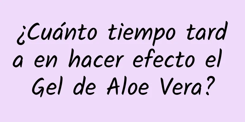 ¿Cuánto tiempo tarda en hacer efecto el Gel de Aloe Vera?