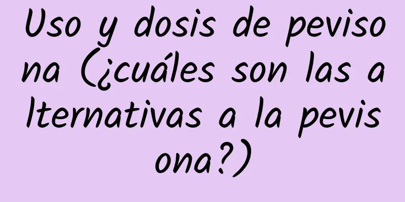 Uso y dosis de pevisona (¿cuáles son las alternativas a la pevisona?)