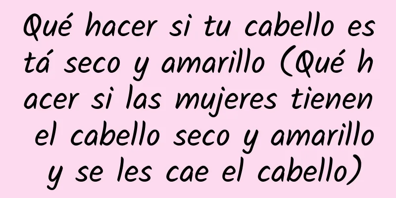 Qué hacer si tu cabello está seco y amarillo (Qué hacer si las mujeres tienen el cabello seco y amarillo y se les cae el cabello)