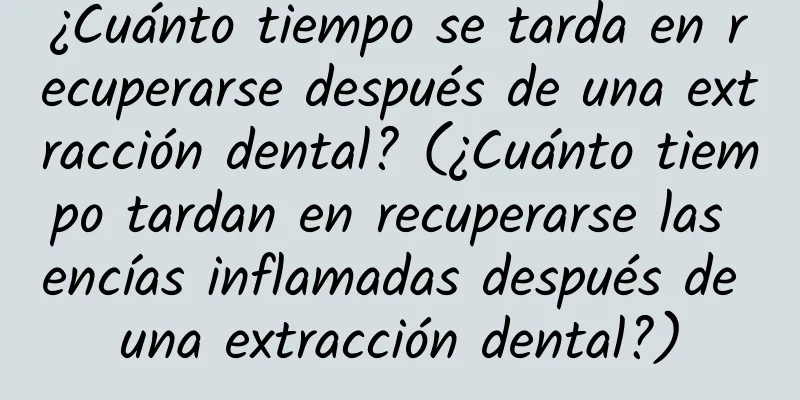 ¿Cuánto tiempo se tarda en recuperarse después de una extracción dental? (¿Cuánto tiempo tardan en recuperarse las encías inflamadas después de una extracción dental?)