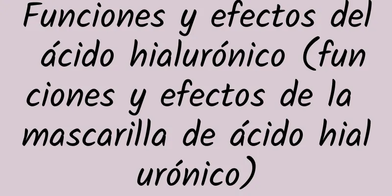 Funciones y efectos del ácido hialurónico (funciones y efectos de la mascarilla de ácido hialurónico)