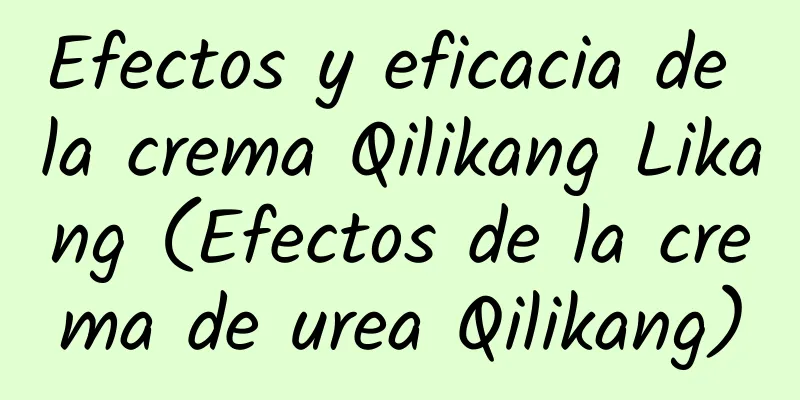 Efectos y eficacia de la crema Qilikang Likang (Efectos de la crema de urea Qilikang)